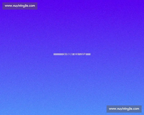 妖刀狄仁杰暴走！KSG 3-2 逆转 WB，MVP 实至名归